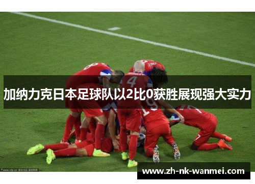 加纳力克日本足球队以2比0获胜展现强大实力