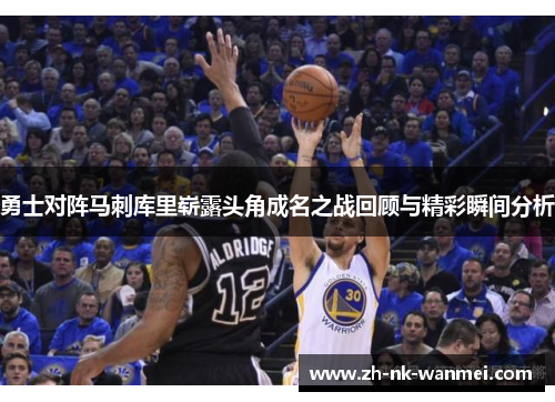 勇士对阵马刺库里崭露头角成名之战回顾与精彩瞬间分析
