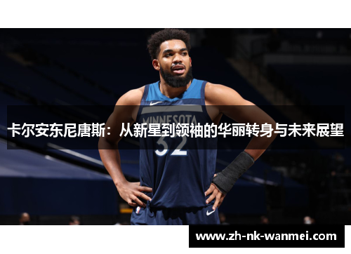 卡尔安东尼唐斯：从新星到领袖的华丽转身与未来展望