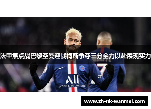 法甲焦点战巴黎圣曼迎战梅斯争夺三分全力以赴展现实力