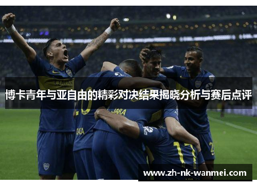 博卡青年与亚自由的精彩对决结果揭晓分析与赛后点评
