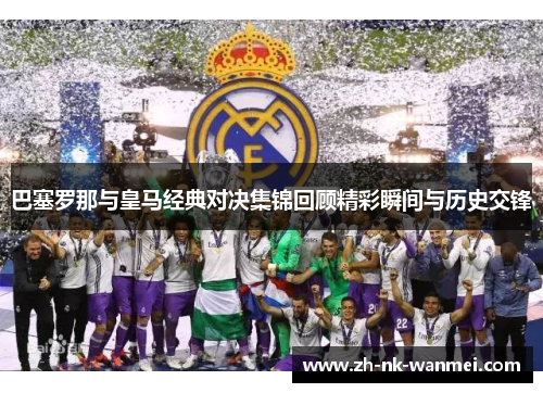 巴塞罗那与皇马经典对决集锦回顾精彩瞬间与历史交锋
